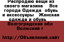 Распродаю вещи из своего магазина  - Все города Одежда, обувь и аксессуары » Женская одежда и обувь   . Волгоградская обл.,Волжский г.